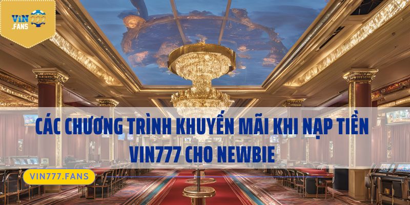 Các chương trình khuyến mãi khi nạp tiền Vin777 cho newbie