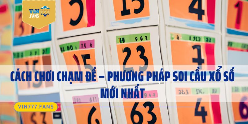 Cách Chơi Chạm Đề - Phương Pháp Soi Cầu Xổ Số Mới Nhất