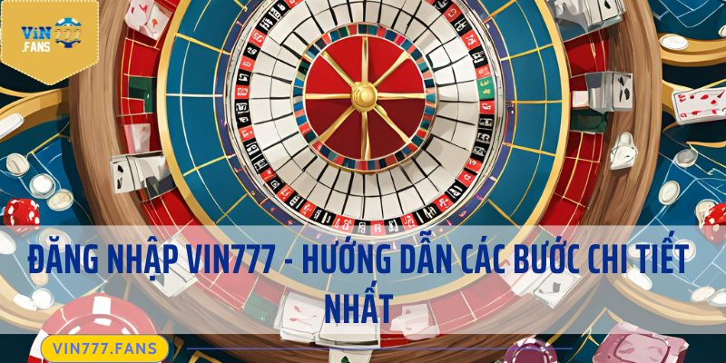 Đăng Nhập Vin777 – Hướng Dẫn Các Bước Chi Tiết Nhất