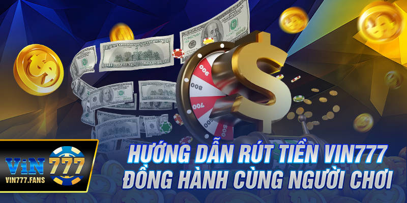 Hướng Dẫn Rút Tiền Vin777 – Đồng Hành Cùng Người Chơi