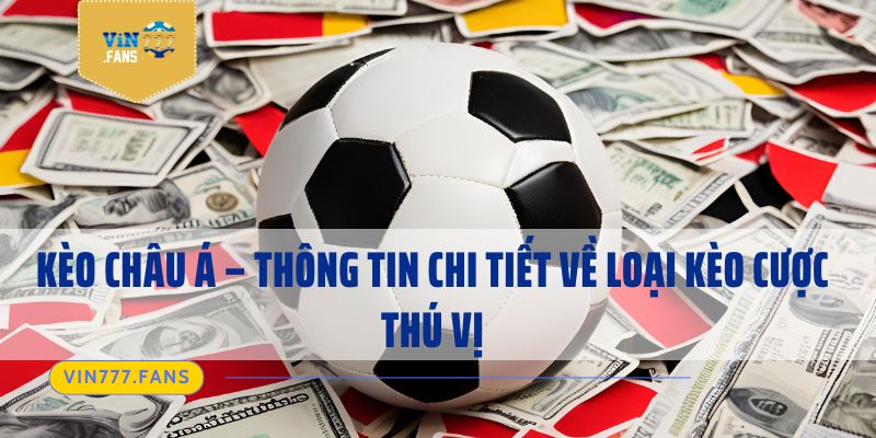 Kèo Châu Á - Thông Tin Chi Tiết Về Loại Kèo Cược Thú Vị