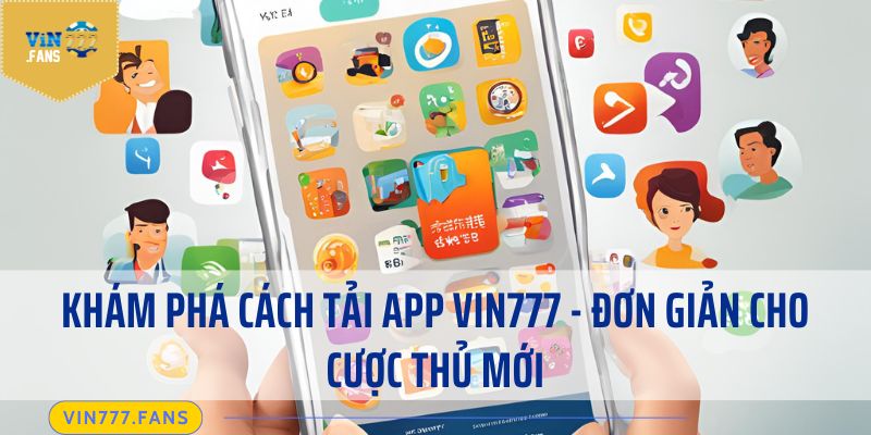 Khám Phá Cách Tải App Vin777 - Đơn Giản Cho Cược Thủ Mới