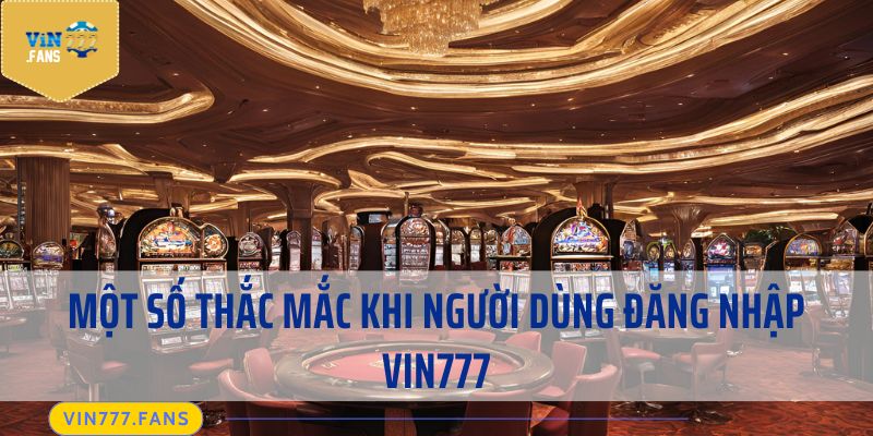 Một số thắc mắc khi người dùng đăng nhập Vin777