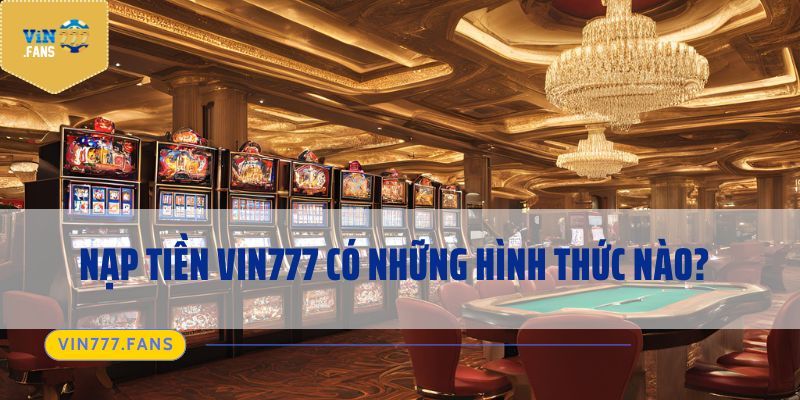 Nạp tiền Vin777 có những hình thức nào?