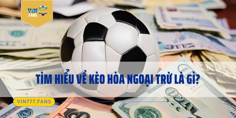 Tìm hiểu về kèo hòa ngoại trừ là gì?