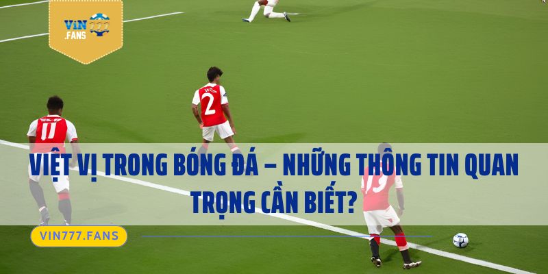 Việt Vị Trong Bóng Đá – Những Thông Tin Quan Trọng Cần Biết?